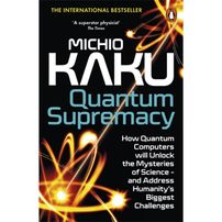 Quantum Supremacy : How Quantum Computers will Unlock the Mysteries of Science – and Address Humanity’s Biggest Challenges